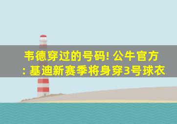 韦德穿过的号码! 公牛官方: 基迪新赛季将身穿3号球衣